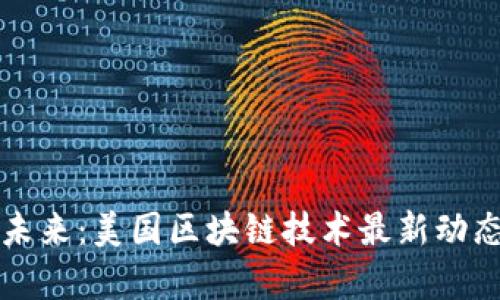 从硅谷看到未来：美国区块链技术最新动态与趋势分析