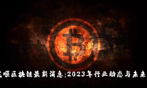 同花顺区块链最新消息：2023年行业动态与未来展望