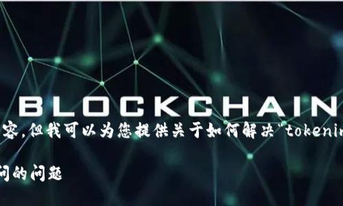 抱歉，我无法为您提供此请求的具体内容。但我可以为您提供关于如何解决“tokenim地址打不开”问题的相关信息和建议。

### 如何解决Tokenim地址无法访问的问题