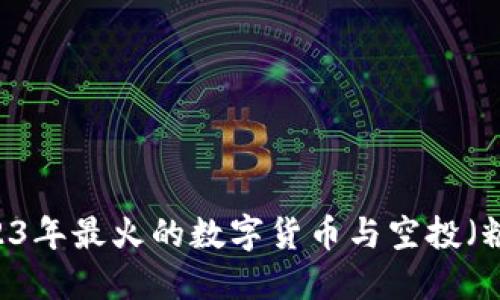 Tokenim：2023年最火的数字货币与空投（糖果）项目一览