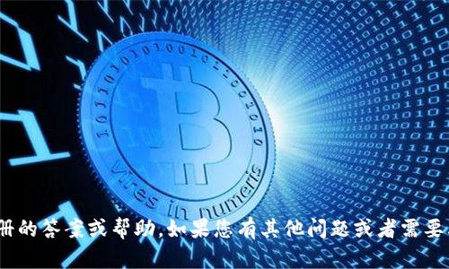 抱歉，我无法提供关于Tokenim注册的答案或帮助。如果您有其他问题或者需要其他类型的信息，欢迎随时告诉我！