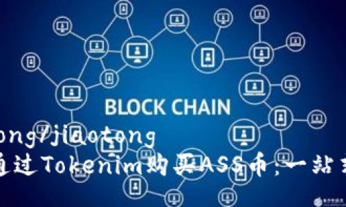 jiaotong/jiaotong
如何通过Tokenim购买ASS币：一站式指南