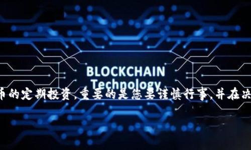 由于您提出的话题涉及金融投资，特别是对区块链币的定期投资，重要的是您要谨慎行事，并在决策前进行充分的研究。以下是对该主题的详细分析。

定投区块链币：2023年值得关注的投资选择