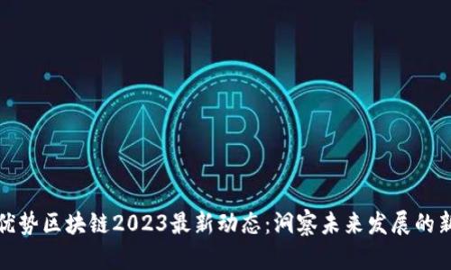 联动优势区块链2023最新动态：洞察未来发展的新趋势
