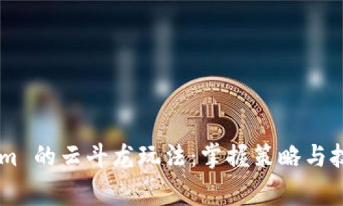 深入探讨 Tokenim 的云斗龙玩法：掌握策略与技巧，实现战斗巅峰