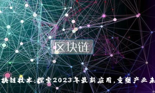 区块链技术：探索2023年最新应用，重塑产业未来