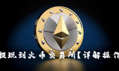 如何将Tokenim提现到火币交易所？详解操作流程与注意事项