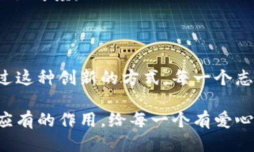 区块链志愿者公益币：传播爱与信任的新货币

区块链, 志愿者, 公益币, 数字货币, 社会责任/guanjianci

引言：为什么需要公益币？
在当今社会，志愿活动已经成为推动各种社会问题解决的重要力量。然而，志愿者的贡献往往不被充分认可，甚至在物质层面上缺乏相应的激励。为此，区块链技术的出现让我们看到了新机遇：通过发行公益币，我们能够更好地激励志愿者，传播爱与信任。

区块链技术的优势
区块链技术以其去中心化、透明性和不可篡改性而著称。这些特点使其成为建立数字信任的理想工具。志愿者公益币的设计，正是利用了这些优势。通过区块链，我们能够确保每一笔捐赠的透明化，志愿者的付出得以匹配相应的回报，同时，消费者和企业也能够更信任和支持这些公益行动。

公益币的运作机制
公益币的运作机制可以概括为几个主要方面：

ul
listrong价值传递：/strong公益币的发行与志愿服务按一定比例挂钩。志愿者在参与活动时，能够获得相应的公益币奖励。这样的机制，不仅能够鼓励更多人参与志愿者活动，也能够激励他们持续跟进，因为公益币可以在特定的合作商家兑换实物或者服务。/li
listrong代币经济：/strong通过公益币的代币经济模型，不同的参与者（如志愿者、捐赠者、普通民众）都能够找到自己参与的途径。企业可以选择将公益币作为消费者或员工参与公益活动的奖励，这样，大家参与的热情自然会提升。/li
listrong社区自治：/strong区块链社区的形成，让志愿者能够进行自治，进一步提高参与感与归属感。每位成员都可以对公益活动提出意见，并进行投票，使得活动的运营更加民主化。/li
/ul

志愿者的多重角色
在这个体系中，志愿者不仅仅是接受服务的对象，也是服务的提供者。这种双向参与的方式，使得每一个人都能够在其中找到自我的价值。志愿者可以通过提供自己的时间与技能，获得公益币作为奖励，这不仅激励他们的参与，还创造了一种新型的共赢局面。

如何设计一个吸引人的公益币名称
在命名公益币时，名称不仅要简单易懂，还要能传达出币的核心价值。例如，可以尝试使用以下元素：

ul
listrong爱与希望：/strong将“爱”或“希望”融入名称中，会使人感到温暖。例如，“希望币”、“爱心币”。/li
listrong信任与价值的象征：/strong名称中若能包含“信任”或“价值”等字眼，会直接反映出其所承载的使命。例如，“信任币”、“价值币”。/li
listrong文化相关性：/strong结合当地的文化背景，利用地方特色词汇可以增加认同感。例如，在某些地区，可以考虑用地方方言中的“爱”、“助”这样的字来命名。/li
/ul

实现与推广的策略
一旦公益币的概念及名称确定，就需要综合考虑如何将其推广到更广泛的受众。以下是几种有效的推广策略：

ul
listrong社交媒体营销：/strong利用各大社交媒体平台，通过病毒式传播，快速提升公益币的知名度。结合故事情境，在不同平台发布相关内容，例如志愿者的真实故事，能够吸引更多的人关注。/li
listrong与企业合作：/strong争取与本地企业的合作，将公益币作为一种独特的支付方式或奖励体系推向市场。让消费者知道他们的消费能为社会问题的解决贡献一份力量，企业也能借此提升形象。/li
listrong组织线下活动：/strong通过志愿活动、公益论坛等线下聚会，让人们亲自参与到行动中。通过真实的体验，增强对公益币的认可度。/li
/ul

结语：期待美好的未来
随着技术的不断发展，区块链志愿者公益币的出现，不仅是对传统公益模式的革新，更是推动社会进步与信任的重要工具。希望通过这种创新的方式，每一个志愿者的付出都能够得到相应的回报，每一位热心公益的人都能成为传递爱与责任的使者。

在制定未来的发展愿景时，记住志愿者和公益币之间的紧密联系，不断调研参与者的需求，做到灵活变通，才能让公益币真正发挥应有的作用，给每一个有爱心的人带来希望，也给这个社会带来更多美好的改变。