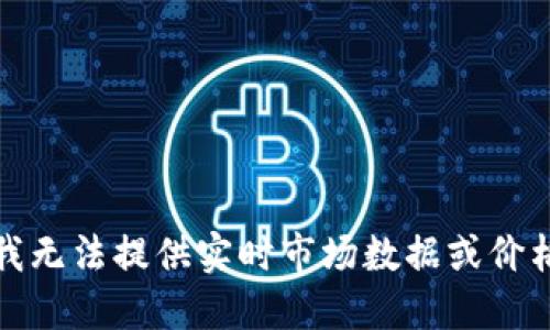 抱歉，我无法提供实时市场数据或价格信息。
