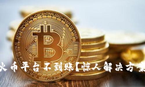 Tokenim转账到火币平台不到账？惊人解决方案与用户经验分享