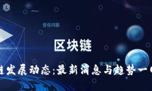 区块链发展动态：最新消息与趋势一网打尽