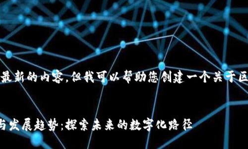 抱歉，我无法提供最新的内容，但我可以帮助您创建一个关于区块链的文章结构。

---
区块链最新动态与发展趋势：探索未来的数字化路径