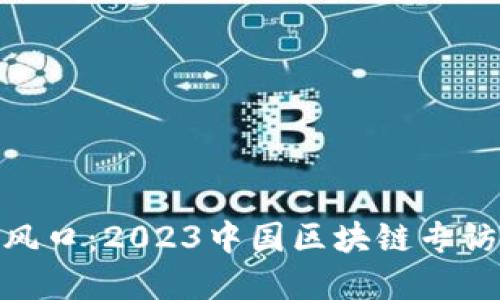 探寻区块链新风口：2023中国区块链专访视频全景回顾