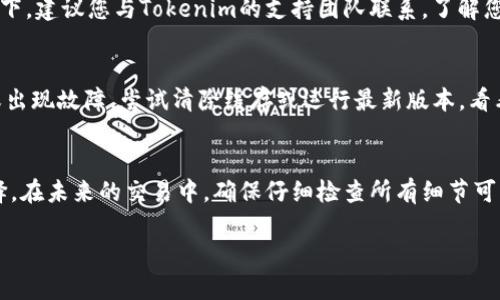 看起来您提到的是与区块链或加密货币相关的平台或工具“Tokenim”，并且您在该平台上没有看到您的币。以下是一些可能导致这个问题的原因以及解决方案。

可能的原因
当您在Tokenim或任何其他加密货币平台上看不到您的币，这可能是由多种原因造成的。首先，您需要检查您的钱包地址是否正确。如果您在发送或接收币时输入了错误的钱包地址，那么您的币可能会被转移到一个您无法访问的地址。确保您在进行任何交易时仔细核对钱包地址。

钱包地址与平台的兼容性
不同的平台和钱包支持不同的代币。例如，如果您在Tokenim上查看的是以太坊代币，而您的钱包实际是比特币地址，那么您就会看不到这些代币。请确认您的平台是否支持您正在查看的具体类型的代币。

网络确认时间
在某些情况下，即使您成功发送了币，也可能需要一些时间才能在Tokenim等平台上显示。这通常是由于区块链网络的确认时间。某些网络，如以太坊，在高峰时段可能需要更长的确认时间，因此请耐心等待。

账户状态问题
有时，您可能会遇到账户状态的问题。如果您的账户被限制或出现其他问题，这也可能导致您无法查看币。在这种情况下，建议您与Tokenim的支持团队联系，了解您的账户状态以及是否需要采取任何措施来解决问题。

更新应用或浏览器
如果您使用的是移动应用或网页，确保您使用的版本是最新的。应用或浏览器的旧版本可能会导致信息显示不完整或出现故障。尝试清除缓存或运行最新版本，看看是否能够解决问题。

总结
如果您在Tokenim中看不到币，建议您逐一检查上述可能的原因。如果仍然无法解决问题，联系平台支持是最好的选择。在未来的交易中，确保仔细检查所有细节可以帮助您避免类似的问题。

如果您有更具体的问题或需要进一步的帮助，请提供更多信息。