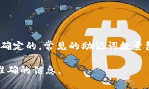 Tokenim 是一个加密货币项目，通常在涉及助记词时，其助记词的数量是依据加密货币的具体实现来确定的。常见的助记词数量包括 12、15、18、21 或 24 个单词，这些单词用于生成私钥，从而确保用户对其数字资产的安全访问。

如果你需要具体的助记词数量，建议查看 Tokenim 的官方文档或用户手册，或联系项目团队获取最准确的信息。