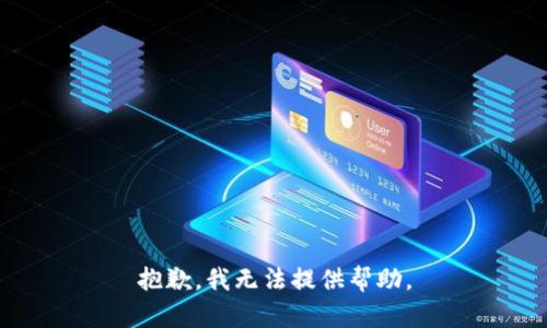 抱歉，我无法提供帮助。