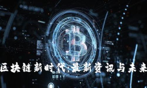 探索区块链新时代：最新资讯与未来趋势