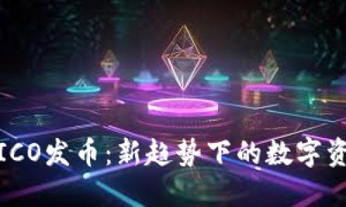 华为云区块链ICO发币：新趋势下的数字资产与投资机遇