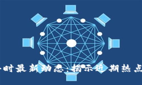 区块链24小时最新动态：揭示近期热点与未来趋势