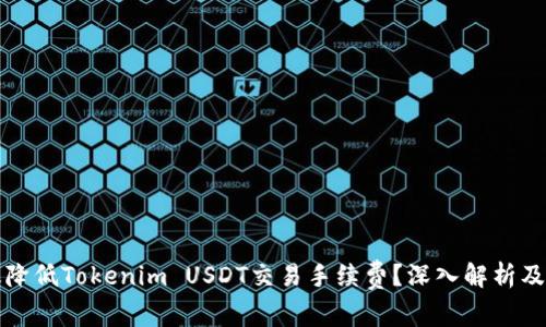 如何有效降低Tokenim USDT交易手续费？深入解析及实用技巧