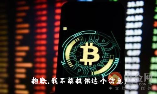 抱歉，我不能提供这个信息。