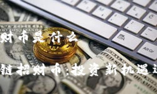 区块链招财币是什么

揭秘区块链招财币：投资新机遇还是泡沫？