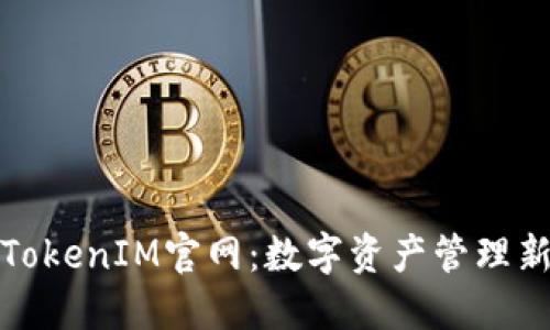 探索TokenIM官网：数字资产管理新曙光