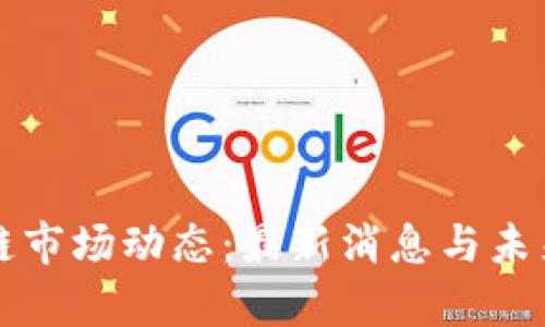 河北区块链市场动态：最新消息与未来趋势分析