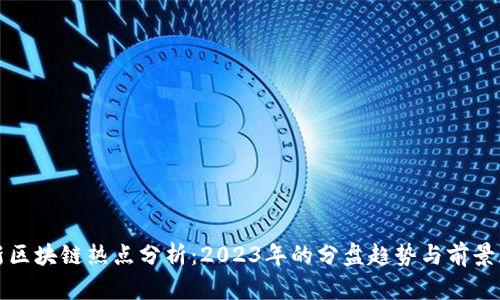 最新区块链热点分析：2023年的分盘趋势与前景展望