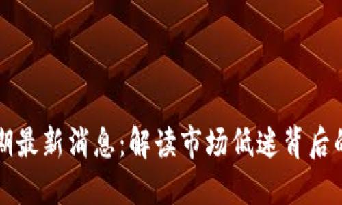 区块链低谷期最新消息：解读市场低迷背后的机遇与挑战