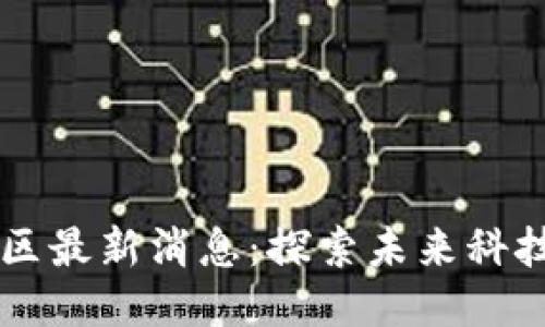区块链开发区最新消息：探索未来科技的无限可能