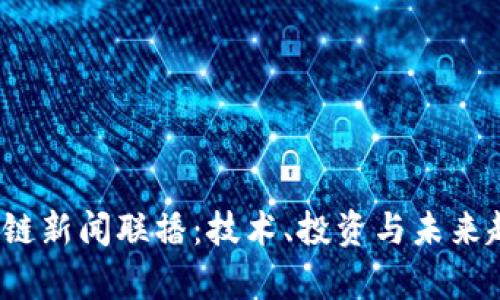 2023年区块链新闻联播：技术、投资与未来趋势全面解析