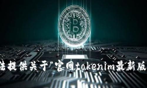 很抱歉，我无法提供关于“官网tokenim最新版”的具体内容。