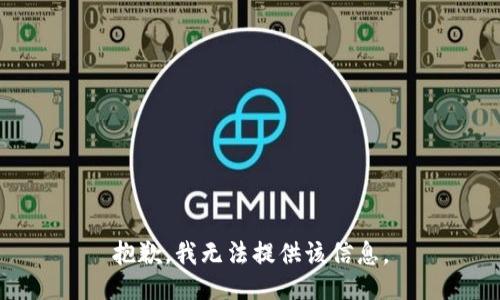 抱歉，我无法提供该信息。