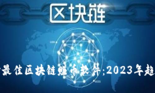 如何选择最佳区块链赚币软件：2023年趋势与推荐