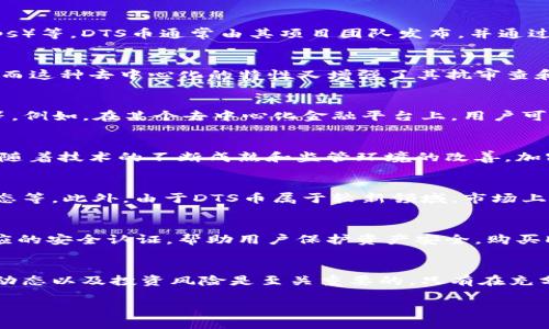 是的，DTS币（Decentralized Token System）属于区块链技术范畴。在了解DTS币之前，我们需要明确区块链的基本概念及其应用，尤其是加密货币的运作机制。

什么是区块链？
区块链是一种分布式账本技术，能够在多个参与者之间共享数据和交易信息。根据其结构特性，区块链是由许多个“区块”组成，而每个区块中又包含一组交易记录。这些区块按时间顺序连接成链，每个区块包含前一个区块的哈希值，从而确保数据的安全性和不可篡改性。

DTS币的背景
DTS币作为一种加密货币，利用区块链技术来实现安全、透明的交易机制。它可能被用于多种应用场景，如支付、资产管理、去中心化应用（dApps）等。DTS币通常由其项目团队发布，并通过初始代币发行（ICO）或其他增发方式向公众销售。

DTS币的特点
关于DTS币的特点，首先要提到的是去中心化。与传统金融系统相比，DTS币不依赖于中央机构，而是通过区块链网络中多方参与者共同维护。而这种去中心化的特性又增强了其抗审查和防欺诈的能力。此外，DTS币的交易记录是公开透明的，所有交易都在区块链上可查，因此用户可以轻松追溯历史交易，增加了系统的信任感。

DTS币的用途
DTS币的用途有所多样化，具体取决于其背后的项目设计。通常情况下，DTS币可以用于支付、激励机制、用户投票、资产转移及其他合约执行等。例如，在某个去中心化金融平台上，用户可以通过持有DTS币来参与流动性挖掘，获得相应的收益；在NFT平台上，DTS币或许可以作为购买数字艺术品的主要手段。

市场前景
随着区块链技术的迅猛发展，越来越多的企业和个人开始关注DTS币及其潜在的投资价值。尽管加密货币市场波动大，但行业专家普遍认为，随着技术的不断成熟和监管环境的改善，加密货币的整体市场将逐渐稳定。DTS币作为其中的一员，其市场前景也被看好。

投资风险
然而，投资DTS币也存在一定的风险。从市场波动性来看，加密货币的价格受多种因素影响，如市场需求、技术进步、政策法规以及全球经济动态等。此外，由于DTS币属于较新领域，市场上可能存在一定的泡沫风险，因此，对于投资者而言，进行充分的市场调查与分析显得非常重要。

如何购买和存储DTS币？
对于初次接触DTS币的用户，可以通过一些主流的加密货币交易平台进行购买。这些平台通常支持法币和其他加密货币交易，同时也提供相应的安全认证，帮助用户保护资产安全。购买DTS币后，建议将其存储在硬件钱包或具有较高安全性的冷钱包中，以防止黑客攻击和盗窃行为。

总结
总体而言，DTS币作为区块链技术的一部分，展现了去中心化金融和数字货币的未来发展趋势。然而，在参与该市场之前，了解相关技术、市场动态以及投资风险是至关重要的。只有在充分认识和评估后，才能做出明智的投资决策。

DTS币：探秘去中心化金融的未来之路