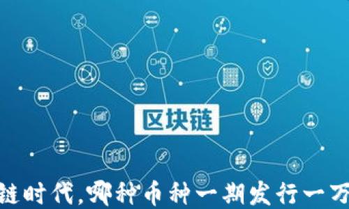 
揭秘：区块链时代，哪种币种一期发行一万枚成新宠？