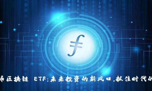 比特币区块链 ETF：未来投资的新风口，抓住时代的机会
