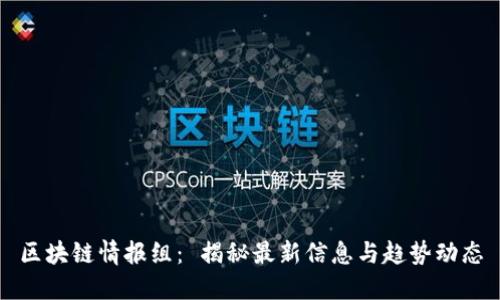 区块链情报组： 揭秘最新信息与趋势动态