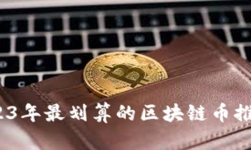 新手必看：2023年最划算的区块链币推荐与投资策略