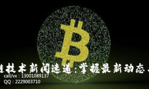 区块链技术新闻速递：掌握最新动态与趋势