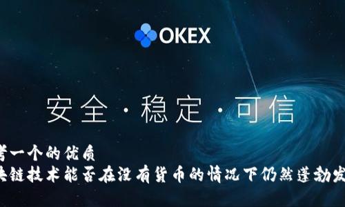 思考一个的优质  
区块链技术能否在没有货币的情况下仍然蓬勃发展？