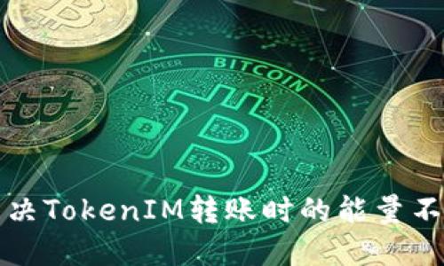 如何解决TokenIM转账时的能量不足问题