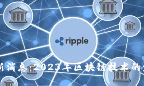 瑞士区块链最新消息：2023年区块链技术的发展趋势与应用