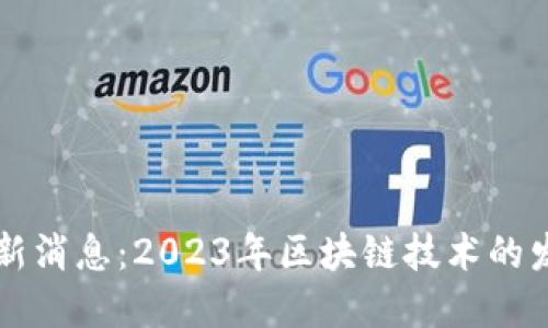 瑞士区块链最新消息：2023年区块链技术的发展趋势与应用