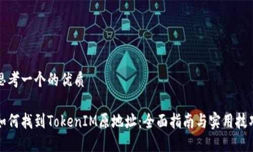 思考一个的优质

如何找到TokenIM原地址：全面指南与实用技巧