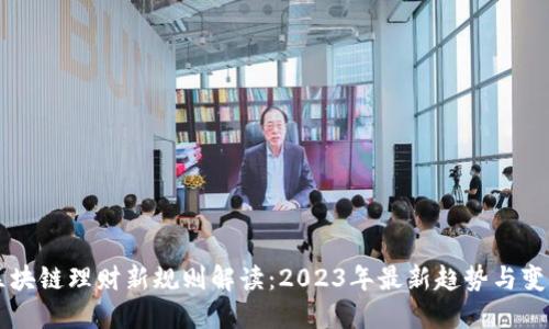 区块链理财新规则解读：2023年最新趋势与变革
