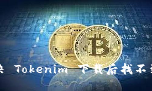 如何解决 Tokenim 下载后找不到的问题