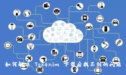 如何解决 Tokenim 下载后找不到的问题