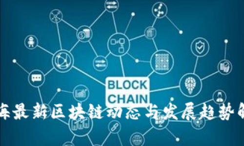 青海最新区块链动态与发展趋势解读